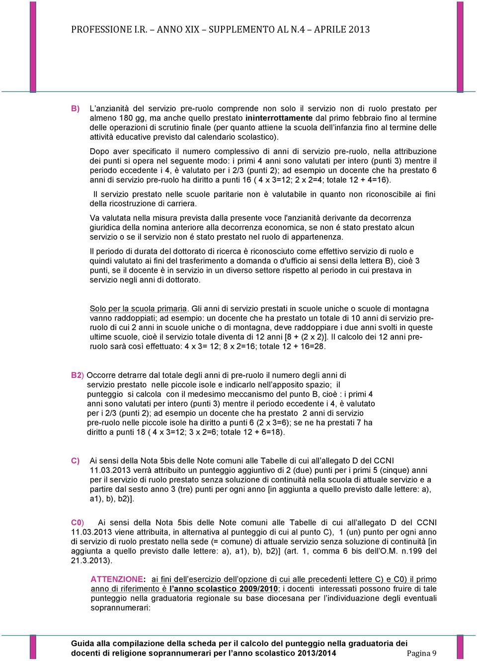 Dopo aver specificato il numero complessivo di anni di servizio pre-ruolo, nella attribuzione dei punti si opera nel seguente modo: i primi 4 anni sono valutati per intero (punti 3) mentre il periodo