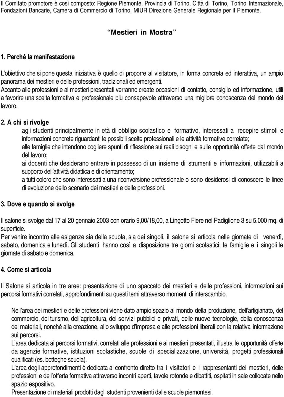 Perché la manifestazione L'obiettivo che si pone questa iniziativa è quello di proporre al visitatore, in forma concreta ed interattiva, un ampio panorama dei mestieri e delle professioni,