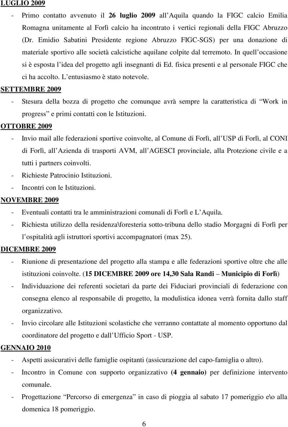 In quell occasione si è esposta l idea del progetto agli insegnanti di Ed. fisica presenti e al personale FIGC che ci ha accolto. L entusiasmo è stato notevole.