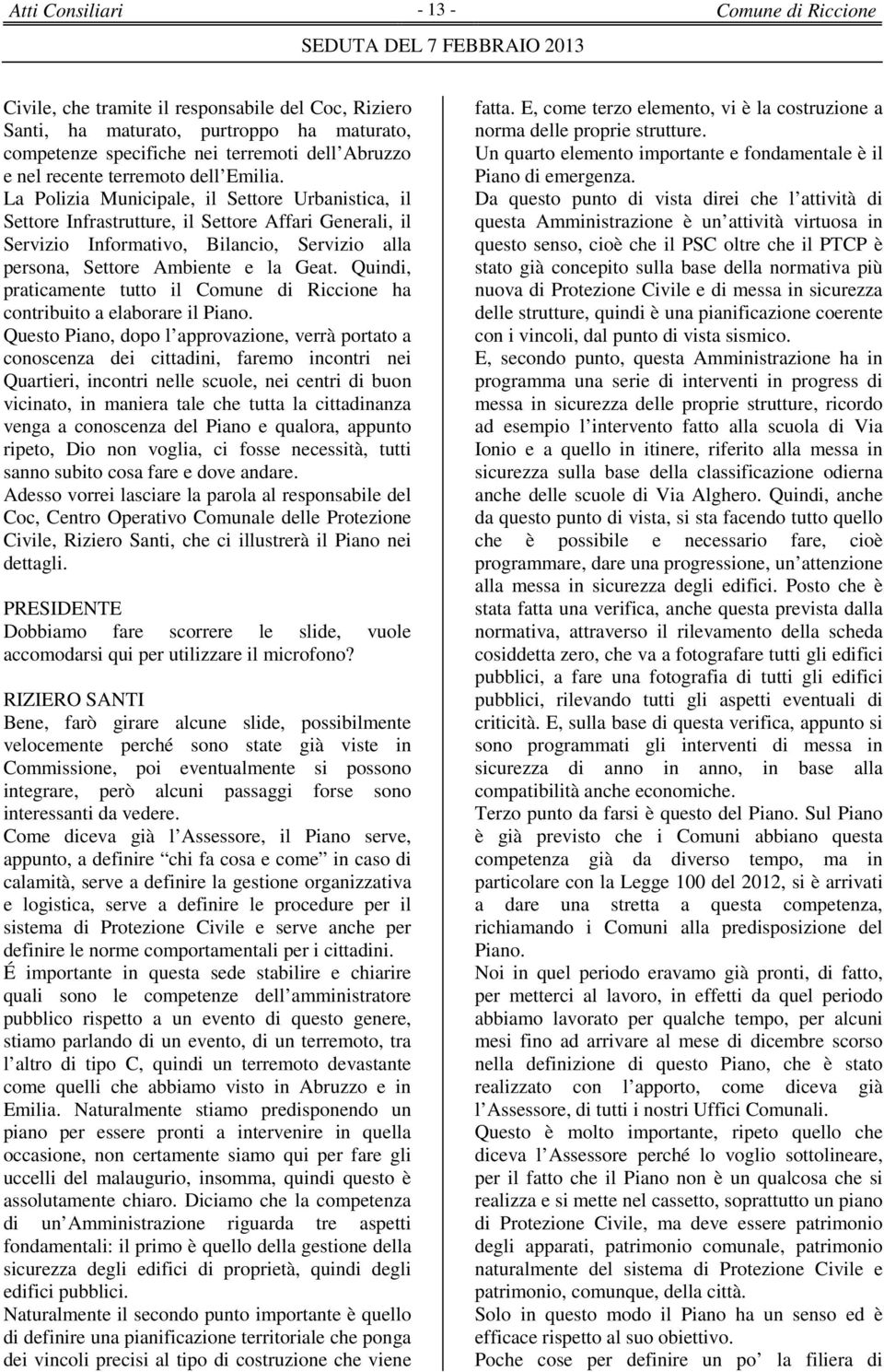 La Polizia Municipale, il Settore Urbanistica, il Settore Infrastrutture, il Settore Affari Generali, il Servizio Informativo, Bilancio, Servizio alla persona, Settore Ambiente e la Geat.