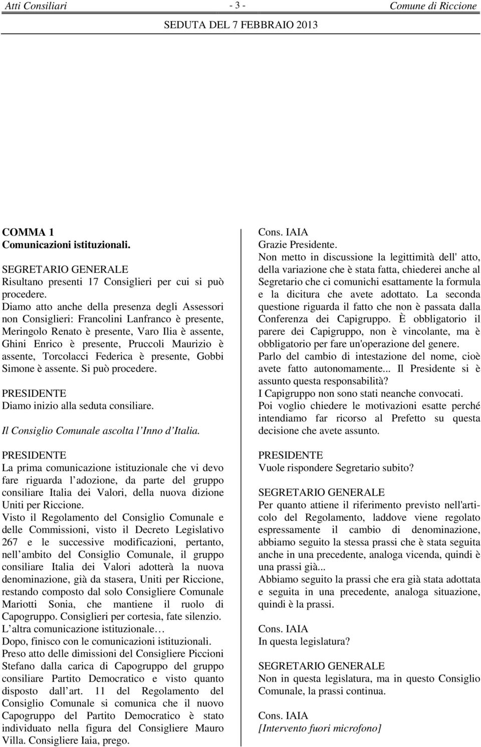 assente, Torcolacci Federica è presente, Gobbi Simone è assente. Si può procedere. Diamo inizio alla seduta consiliare. Il Consiglio Comunale ascolta l Inno d Italia.