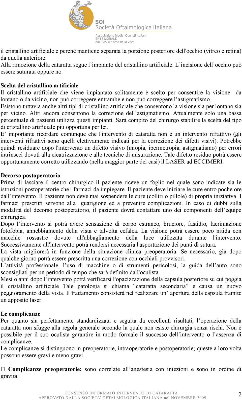 Scelta del cristallino artificiale Il cristallino artificiale che viene impiantato solitamente è scelto per consentire la visione da lontano o da vicino, non può correggere entrambe e non può