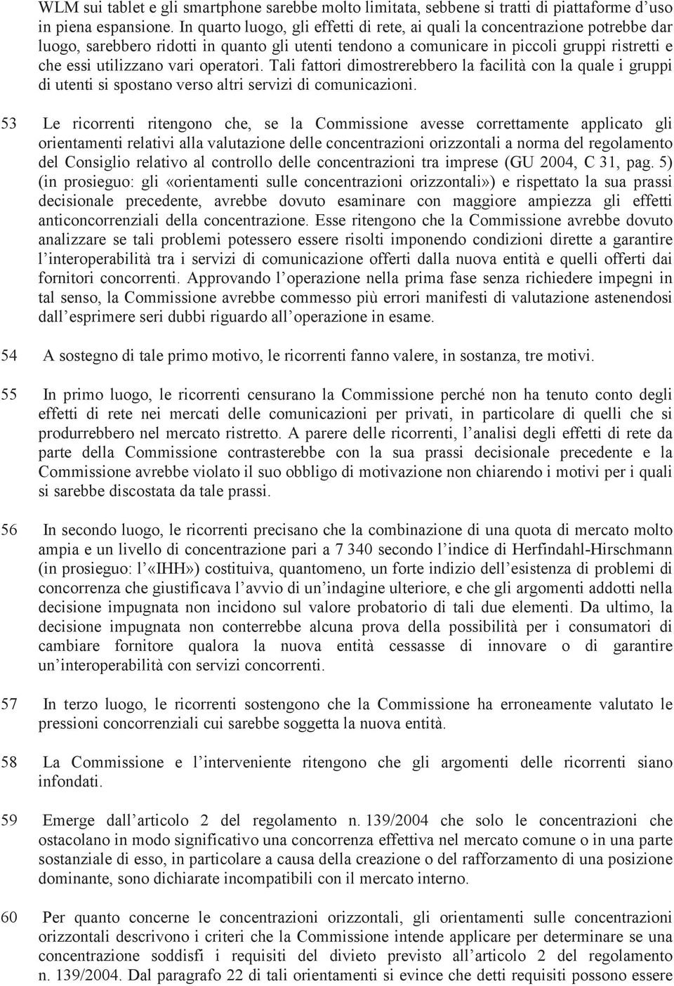 operatori. Tali fattori dimostrerebbero la facilità con la quale i gruppi di utenti si spostano verso altri servizi di comunicazioni.