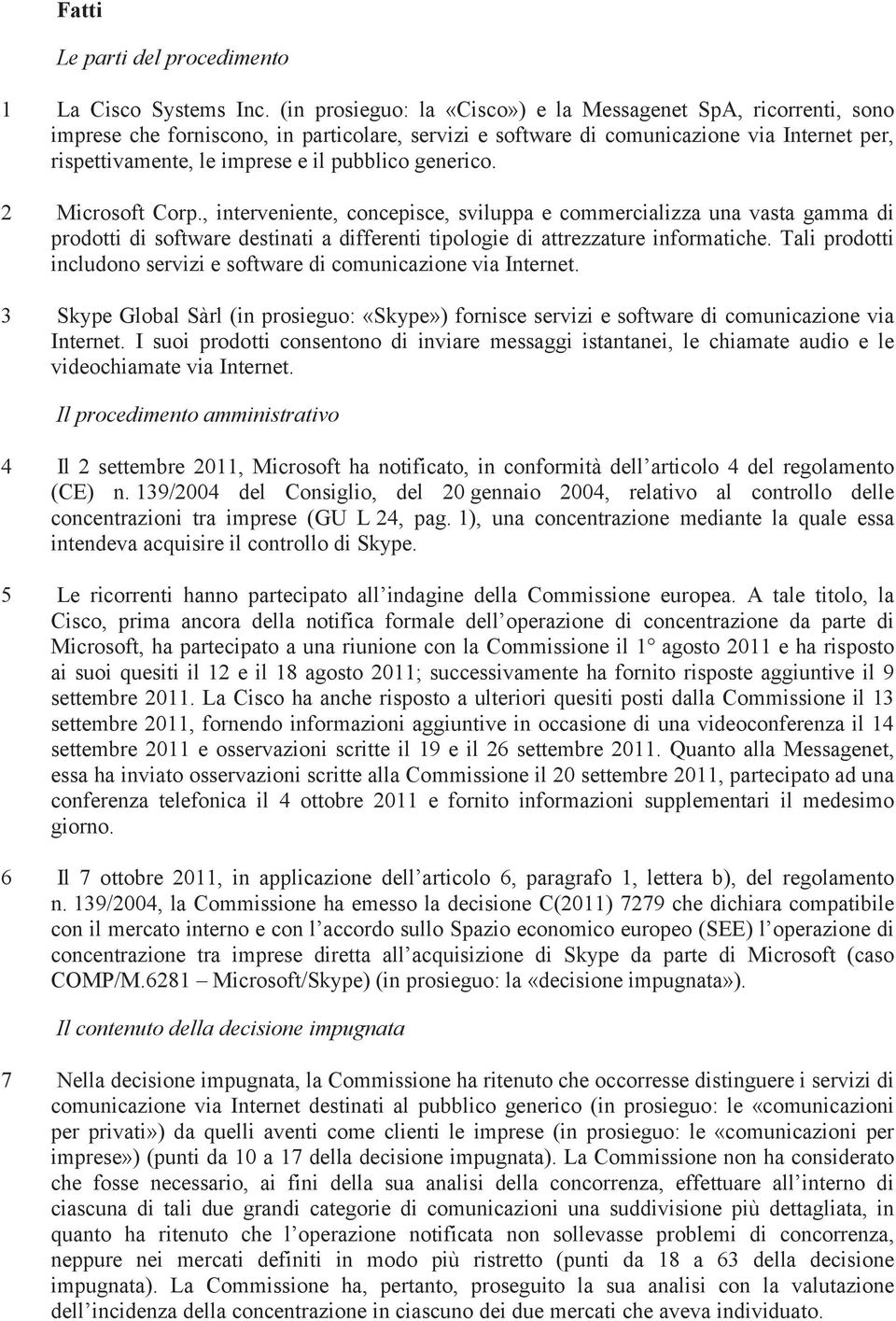 pubblico generico. 2 Microsoft Corp., interveniente, concepisce, sviluppa e commercializza una vasta gamma di prodotti di software destinati a differenti tipologie di attrezzature informatiche.