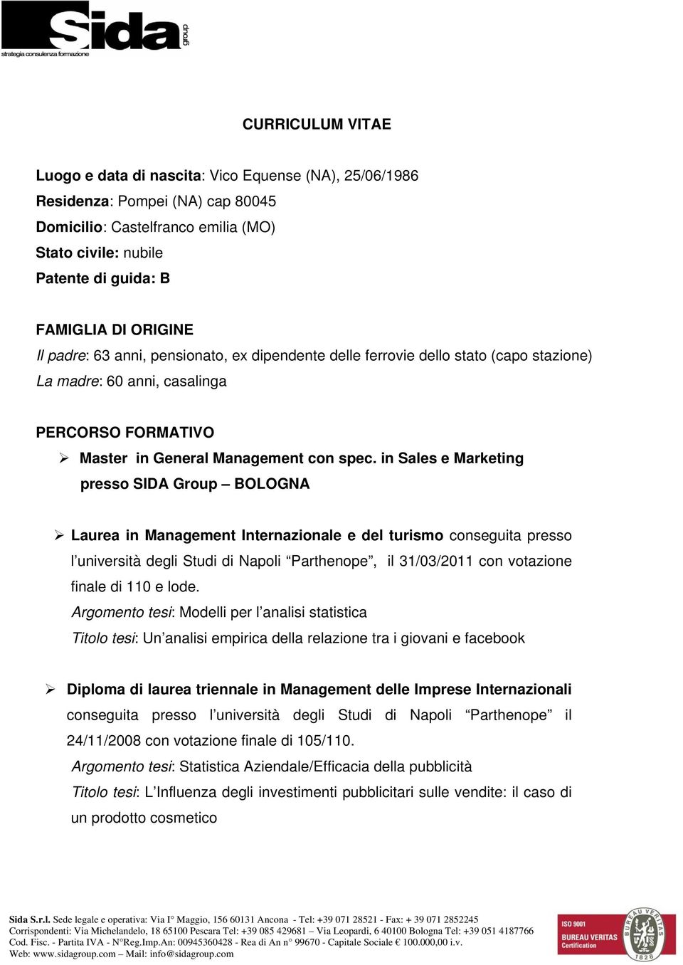 in Sales e Marketing presso SIDA Group BOLOGNA Laurea in Management Internazionale e del turismo conseguita presso l università degli Studi di Napoli Parthenope, il 31/03/2011 con votazione finale di