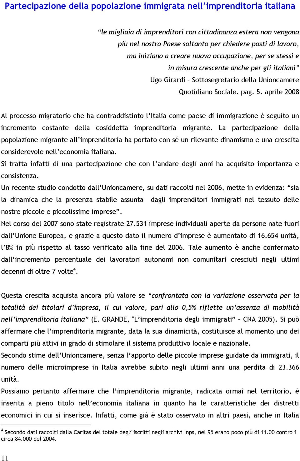 aprile 2008 Al processo migratorio che ha contraddistinto l Italia come paese di immigrazione è seguito un incremento costante della cosiddetta imprenditoria migrante.