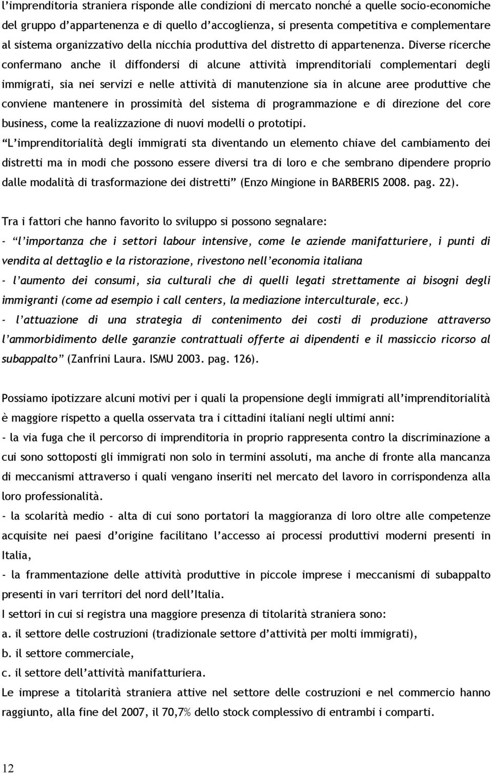 Diverse ricerche confermano anche il diffondersi di alcune attività imprenditoriali complementari degli immigrati, sia nei servizi e nelle attività di manutenzione sia in alcune aree produttive che