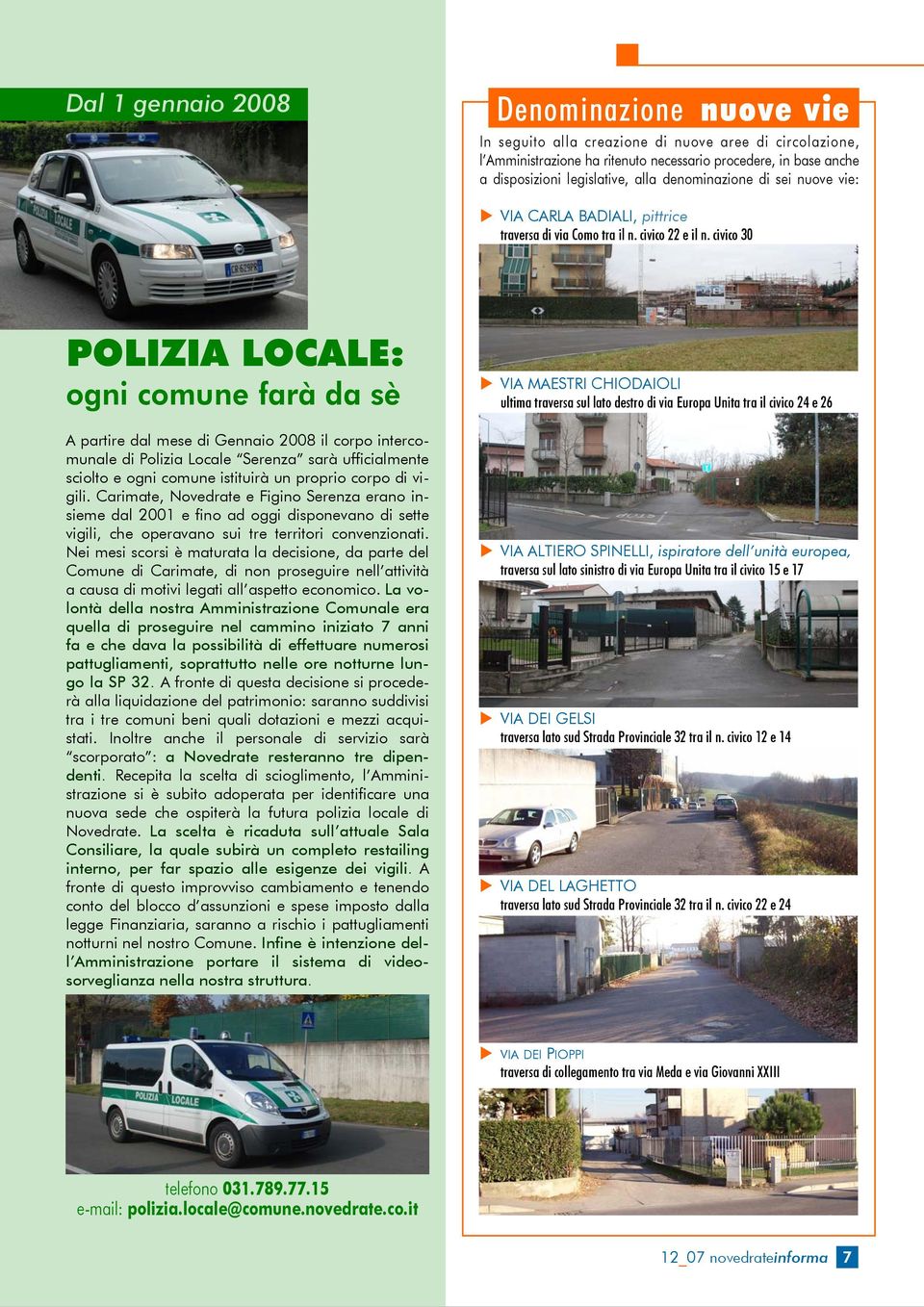 civico 30 POLIZIA LOCALE: ogni comune farà da sè A partire dal mese di Gennaio 2008 il corpo intercomunale di Polizia Locale Serenza sarà ufficialmente sciolto e ogni comune istituirà un proprio