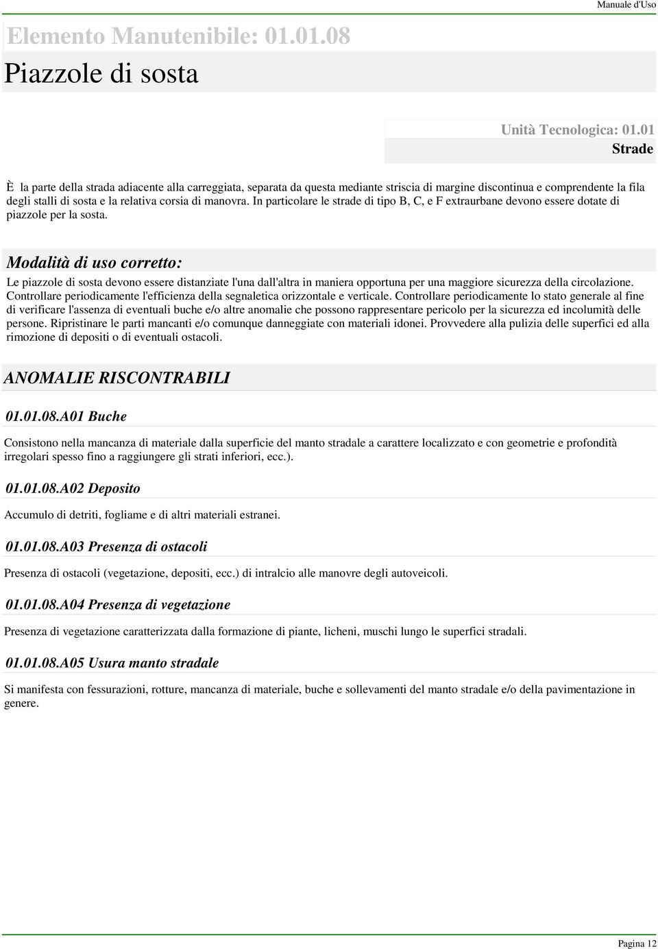 In particolare le strade di tipo B, C, e F extraurbane devono essere dotate di piazzole per la sosta.