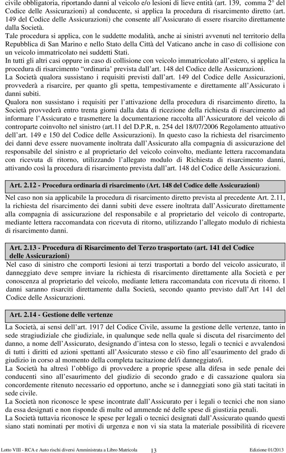 Tale procedura si applica, con le suddette modalità, anche ai sinistri avvenuti nel territorio della Repubblica di San Marino e nello Stato della Città del Vaticano anche in caso di collisione con un