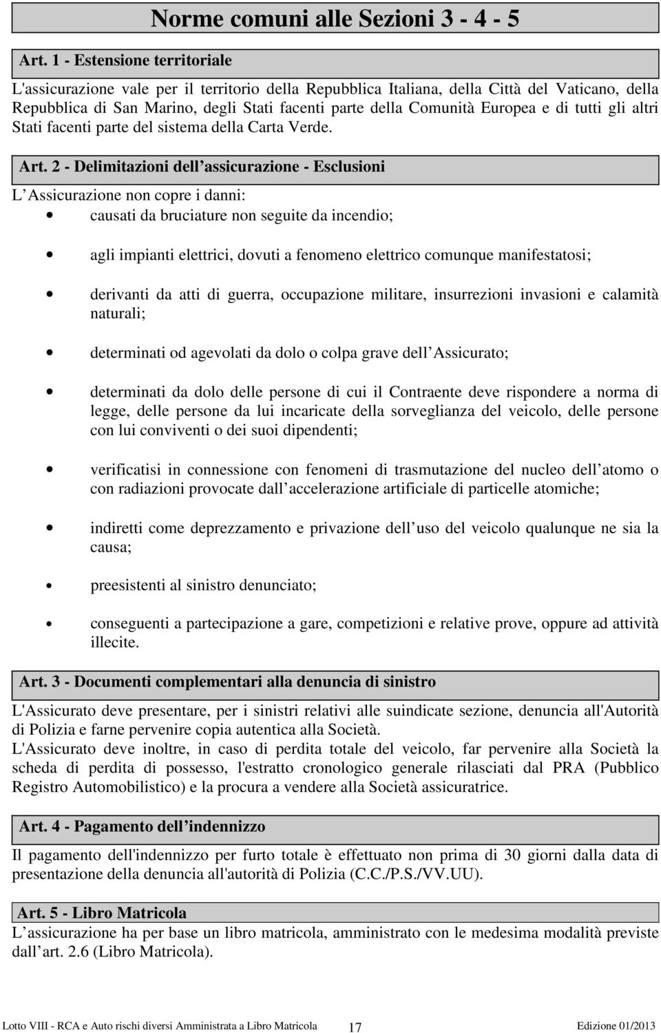 2 - Delimitazioni dell assicurazione - Esclusioni L Assicurazione non copre i danni: causati da bruciature non seguite da incendio; agli impianti elettrici, dovuti a fenomeno elettrico comunque