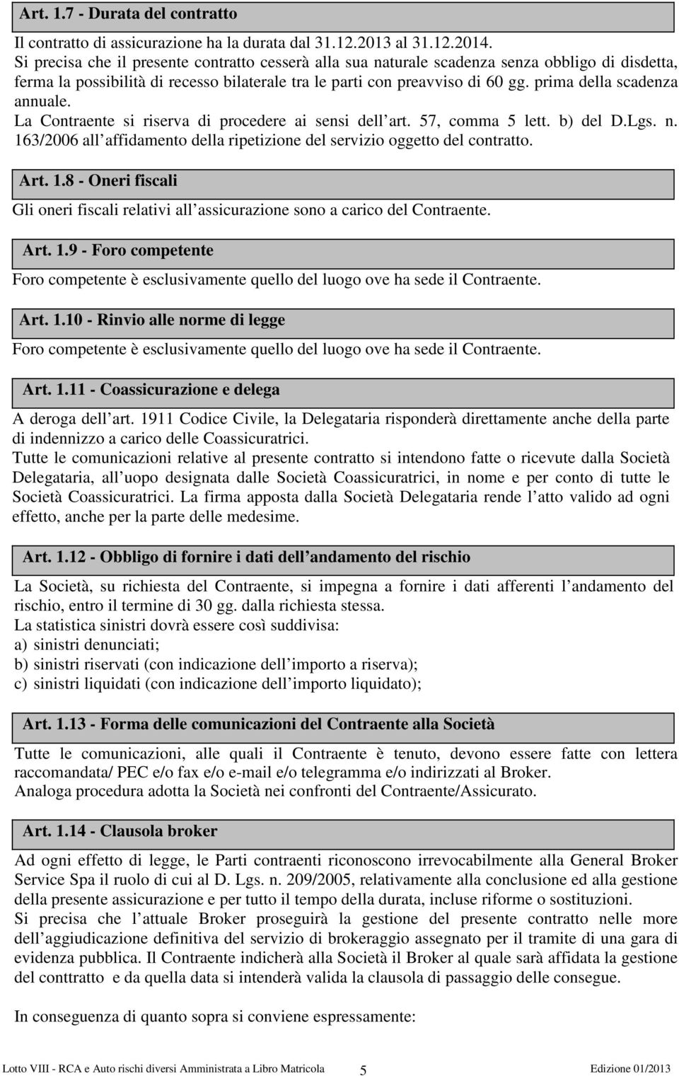 prima della scadenza annuale. La Contraente si riserva di procedere ai sensi dell art. 57, comma 5 lett. b) del D.Lgs. n. 163/2006 all affidamento della ripetizione del servizio oggetto del contratto.