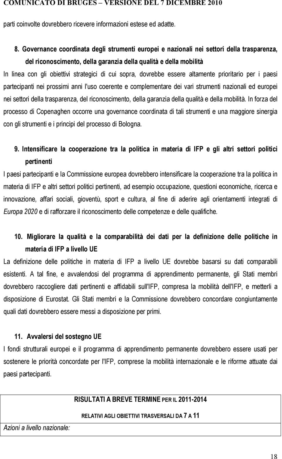 sopra, dovrebbe essere altamente prioritario per i paesi partecipanti nei prossimi anni l'uso coerente e complementare dei vari strumenti nazionali ed europei nei settori della trasparenza, del