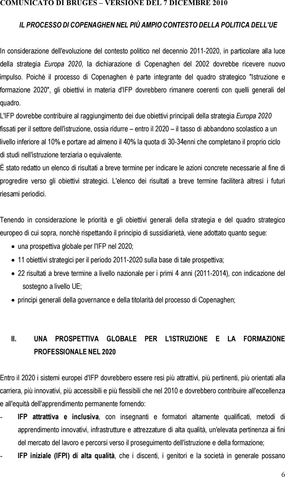 Poiché il processo di Copenaghen è parte integrante del quadro strategico "Istruzione e formazione 2020", gli obiettivi in materia d'ifp dovrebbero rimanere coerenti con quelli generali del quadro.