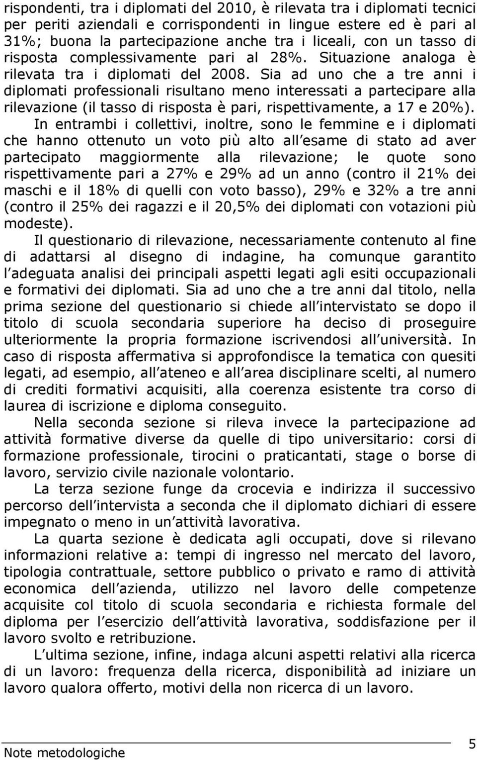 Sia ad uno che a tre anni i diplomati professionali risultano meno interessati a partecipare alla rilevazione (il tasso di risposta è pari, rispettivamente, a 17 e 20%).