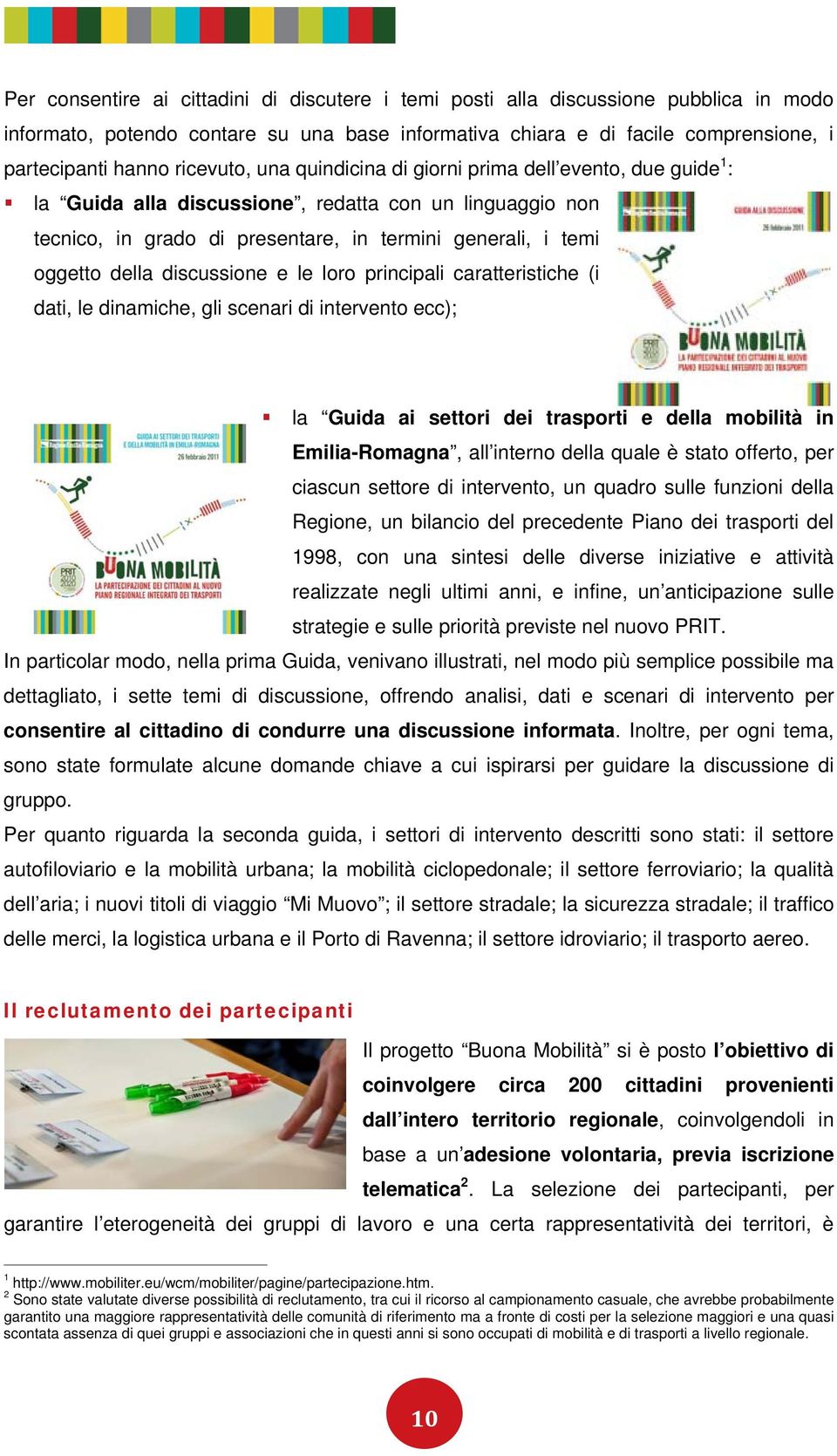 discussione e le loro principali caratteristiche (i dati, le dinamiche, gli scenari di intervento ecc); la Guida ai settori dei trasporti e della mobilità in Emilia-Romagna, all interno della quale è