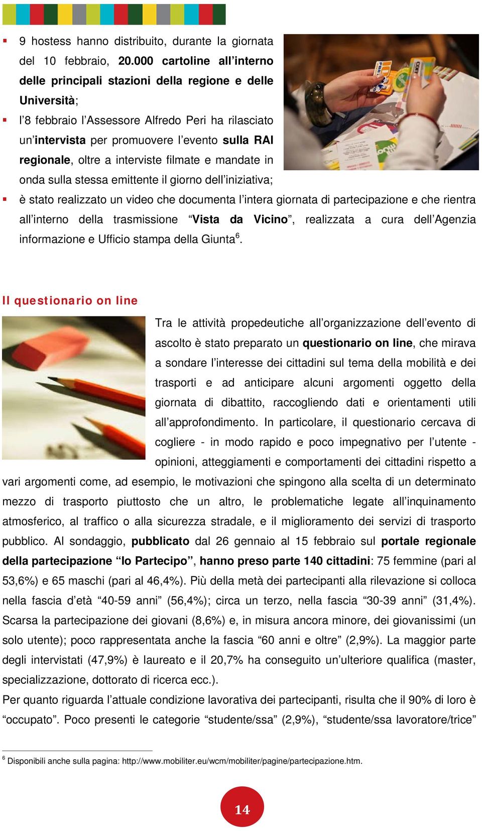 oltre a interviste filmate e mandate in onda sulla stessa emittente il giorno dell iniziativa; è stato realizzato un video che documenta l intera giornata di partecipazione e che rientra all interno