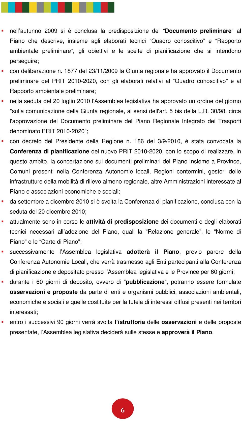 1877 del 23/11/2009 la Giunta regionale ha approvato il Documento preliminare del PRIT 2010-2020, con gli elaborati relativi al Quadro conoscitivo e al Rapporto ambientale preliminare; nella seduta