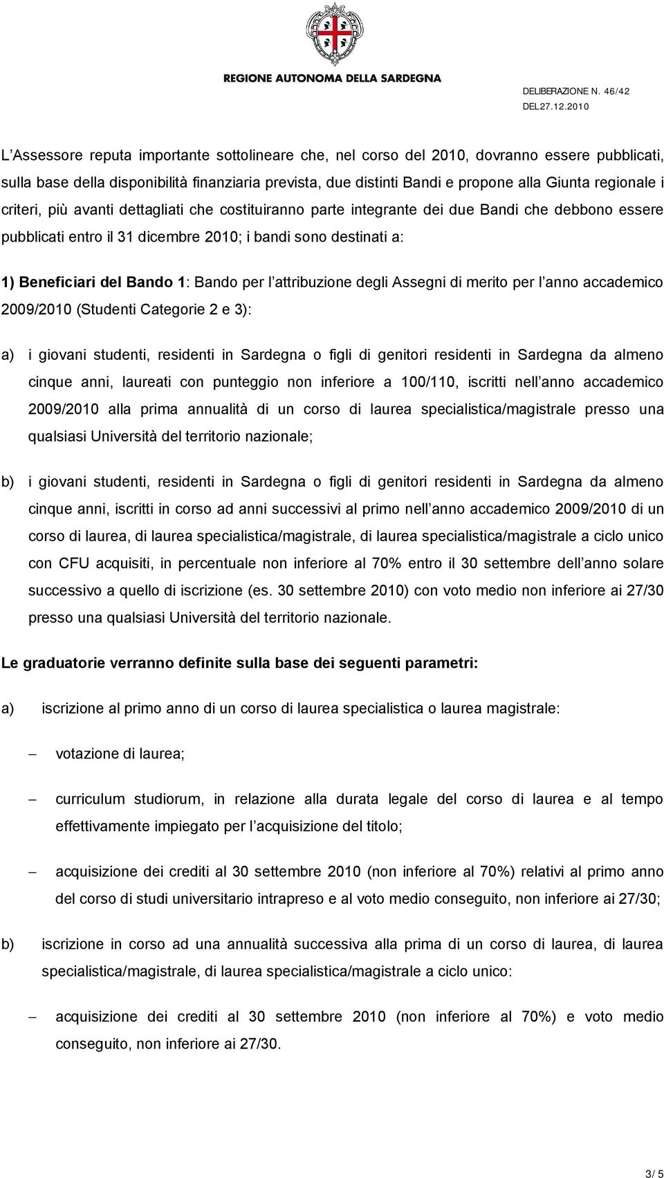 per l attribuzione degli Assegni di merito per l anno accademico 2009/2010 (Studenti Categorie 2 e 3): a) i giovani studenti, residenti in Sardegna o figli di genitori residenti in Sardegna da almeno