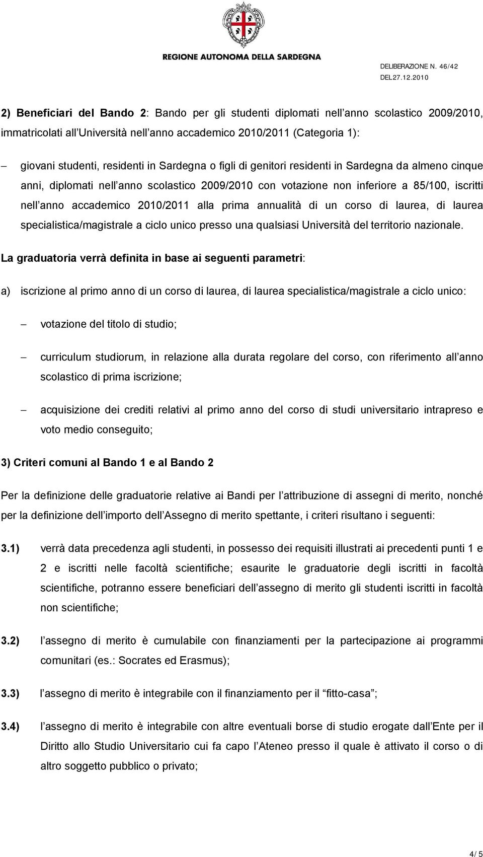 prima annualità di un corso di laurea, di laurea specialistica/magistrale a ciclo unico presso una qualsiasi Università del territorio nazionale.