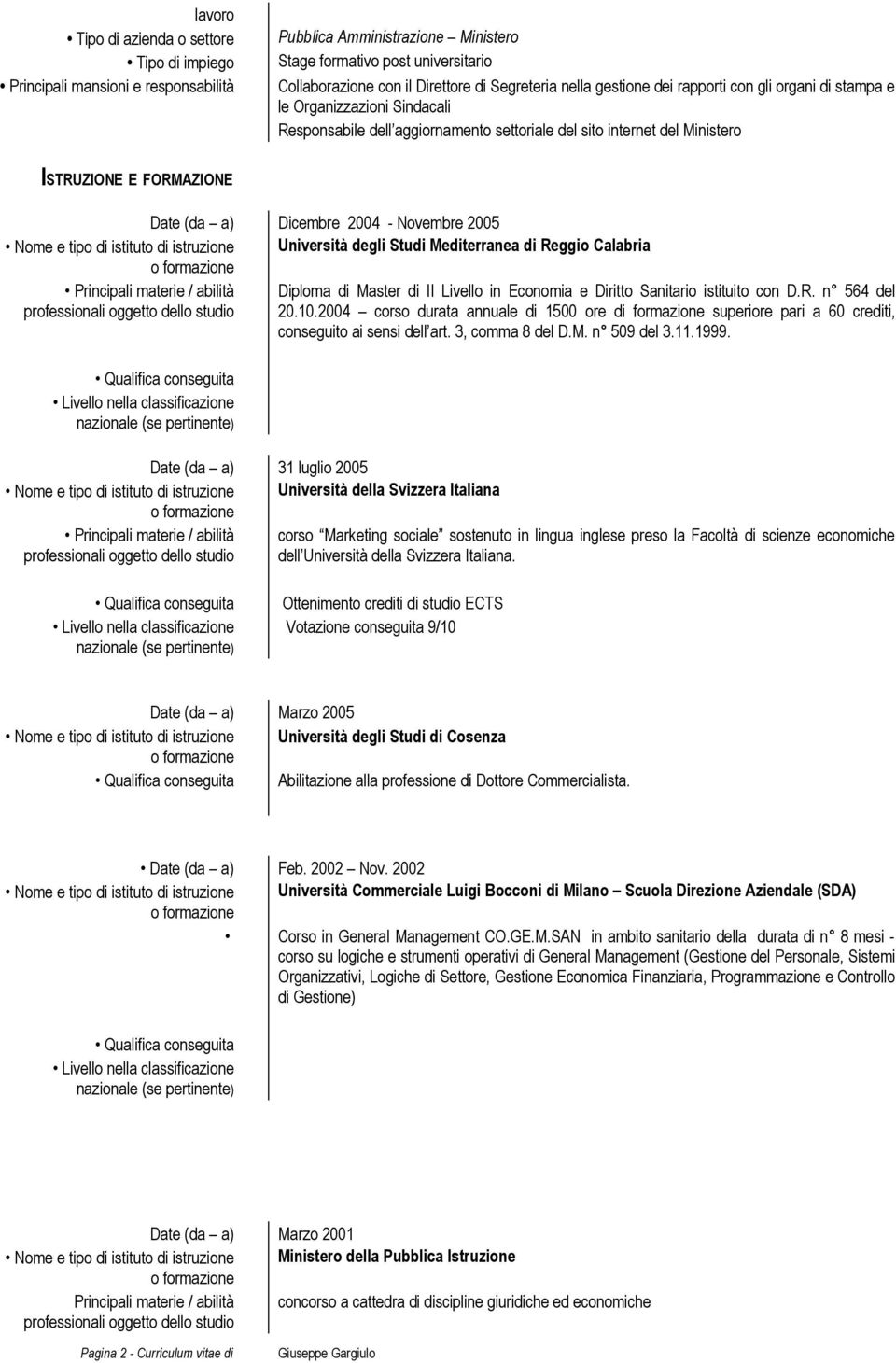 Dicembre 2004 - Novembre 2005 Nome e tipo di istituto di istruzione Università degli Studi Mediterranea di Reggio Calabria Principali materie / abilità Diploma di Master di II Livello in Economia e