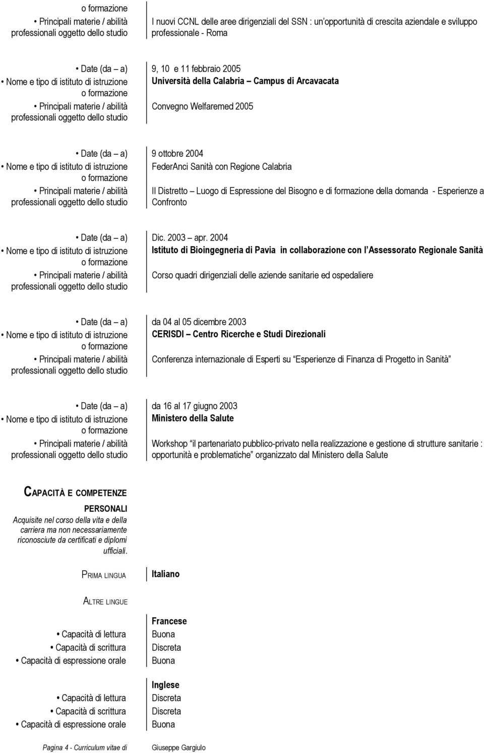 Sanità con Regione Calabria Principali materie / abilità Il Distretto Luogo di Espressione del Bisogno e di formazione della domanda - Esperienze a Confronto Date (da a) Dic. 2003 apr.