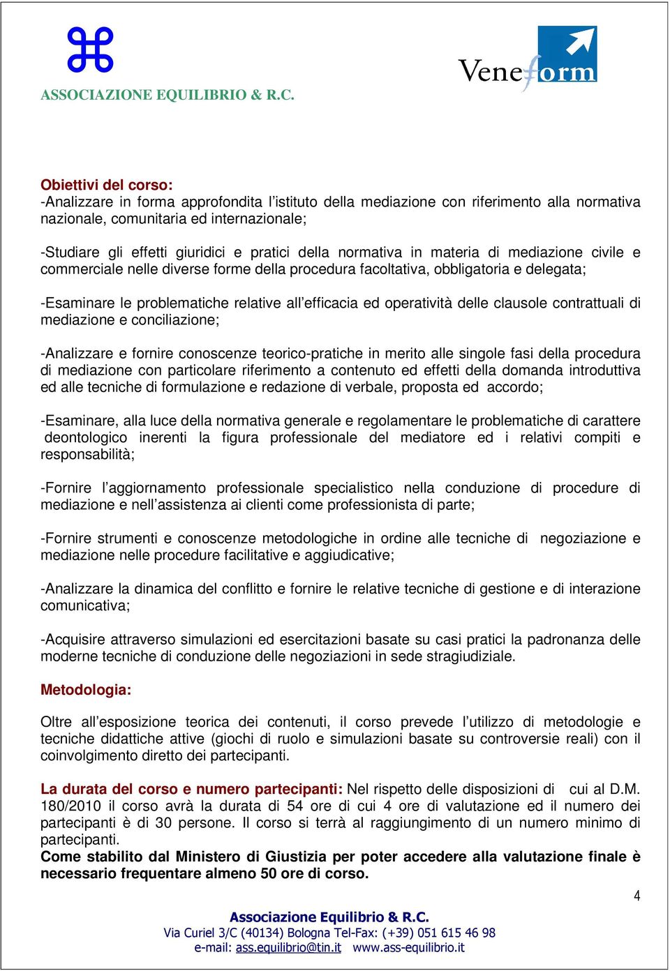 operatività delle clausole contrattuali di mediazione e conciliazione; -Analizzare e fornire conoscenze teorico-pratiche in merito alle singole fasi della procedura di mediazione con particolare