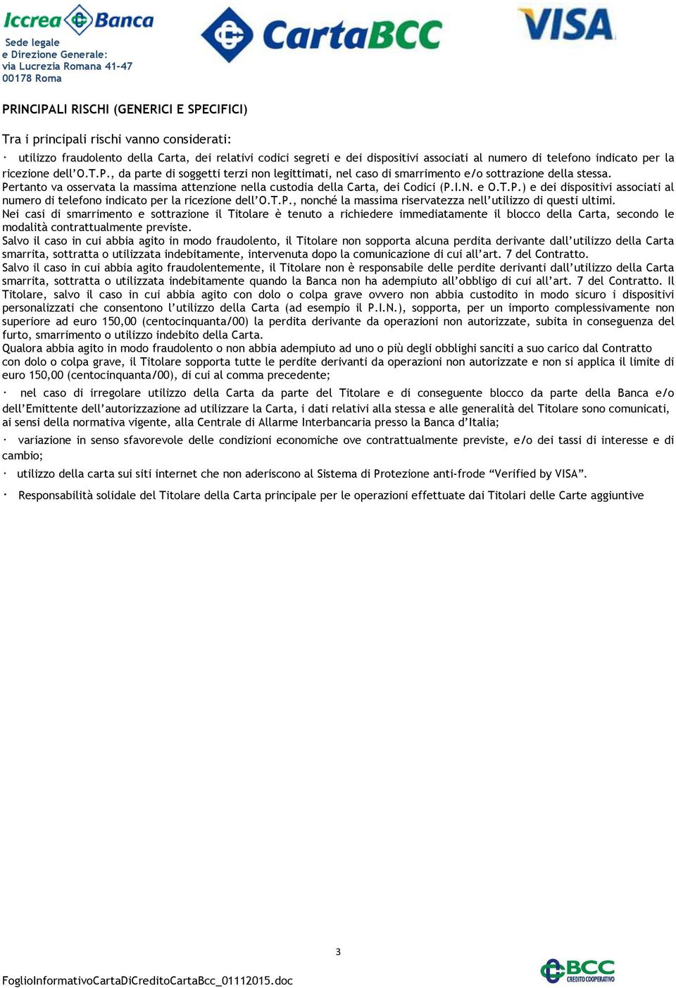 Pertanto va osservata la massima attenzione nella custodia della Carta, dei Codici (P.I.N. e O.T.P.) e dei dispositivi associati al numero di telefono indicato per la ricezione dell O.T.P., nonché la massima riservatezza nell utilizzo di questi ultimi.