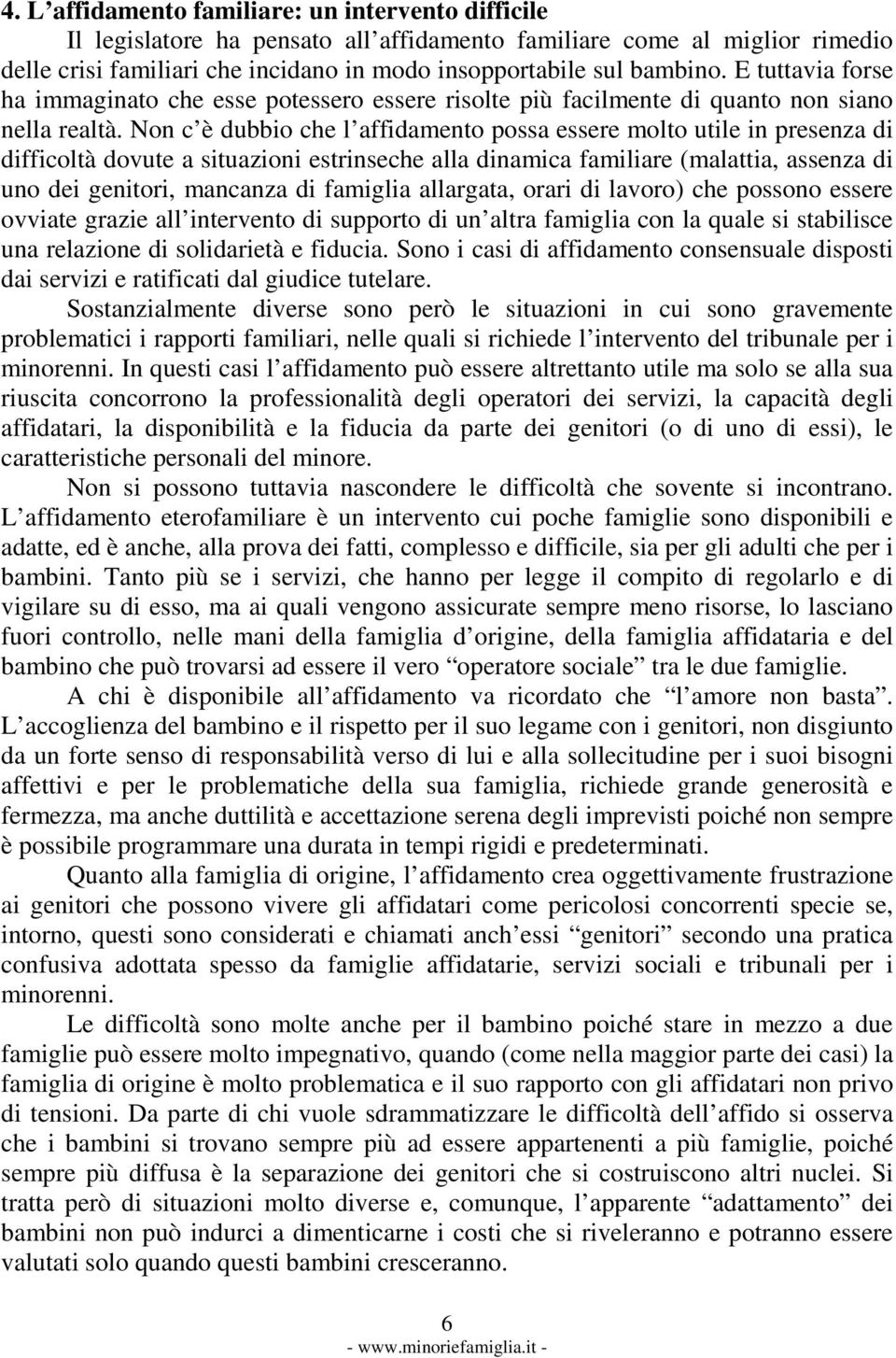 Non c è dubbio che l affidamento possa essere molto utile in presenza di difficoltà dovute a situazioni estrinseche alla dinamica familiare (malattia, assenza di uno dei genitori, mancanza di