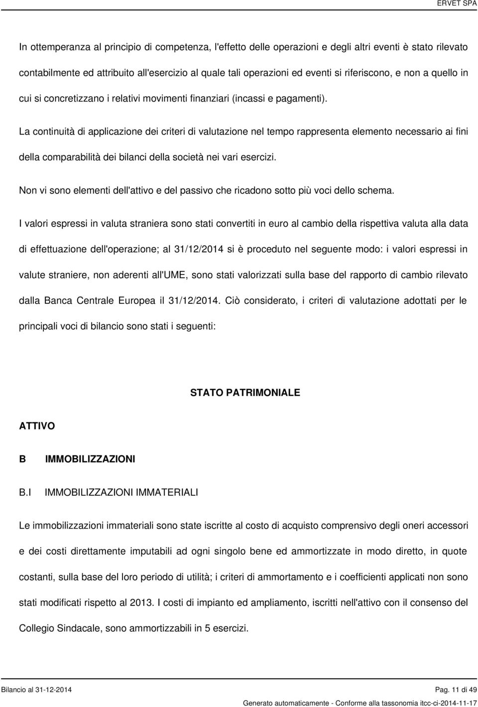 La continuità di applicazione dei criteri di valutazione nel tempo rappresenta elemento necessario ai fini della comparabilità dei bilanci della società nei vari esercizi.