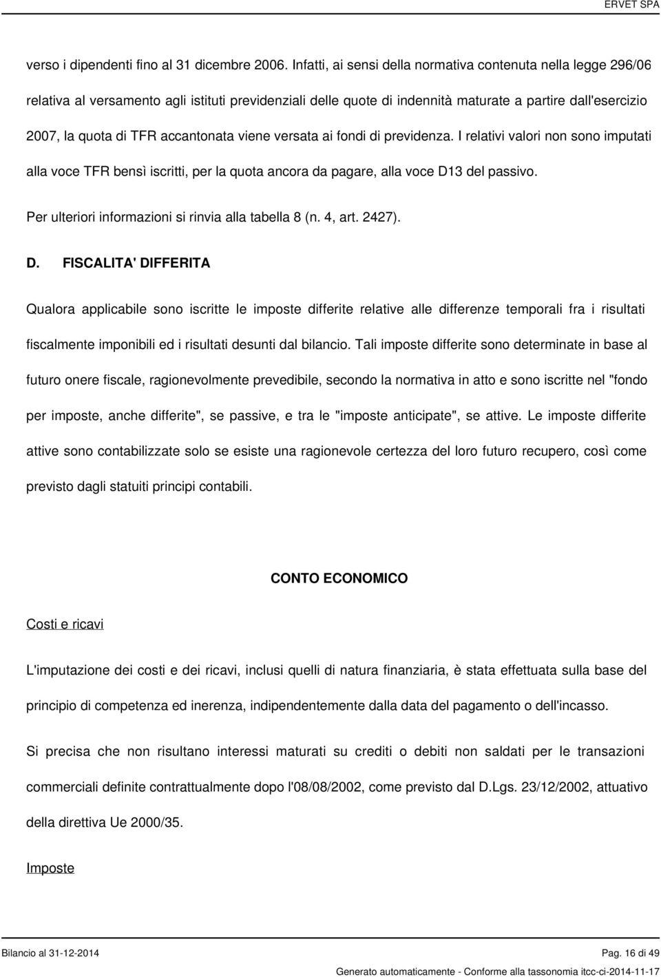 accantonata viene versata ai fondi di previdenza. I relativi valori non sono imputati alla voce TFR bensì iscritti, per la quota ancora da pagare, alla voce D13 del passivo.