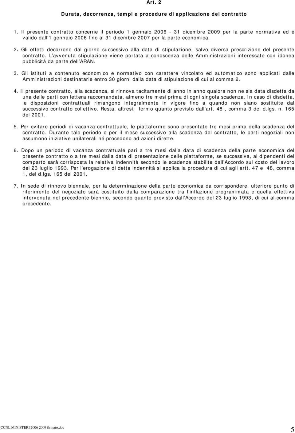 L avvenuta stipulazione viene portata a conoscenza delle Amministrazioni interessate con idonea pubblicità da parte dell ARAN. 3.