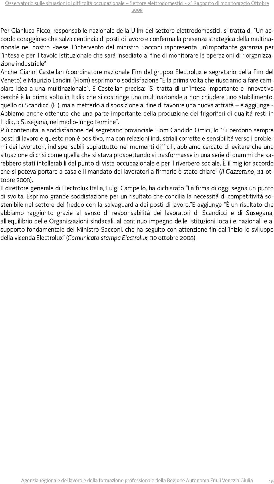 L intervento del ministro Sacconi rappresenta un importante garanzia per l intesa e per il tavolo istituzionale che sarà insediato al fine di monitorare le operazioni di riorganizzazione industriale.