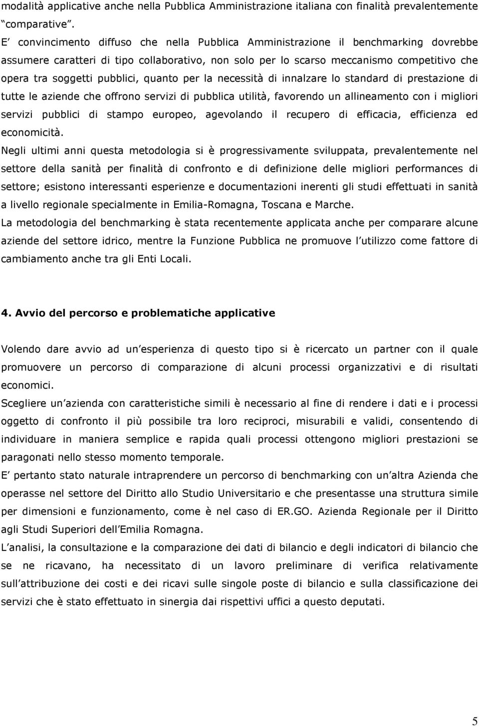 pubblici, quanto per la necessità di innalzare lo standard di prestazione di tutte le aziende che offrono servizi di pubblica utilità, favorendo un allineamento con i migliori servizi pubblici di