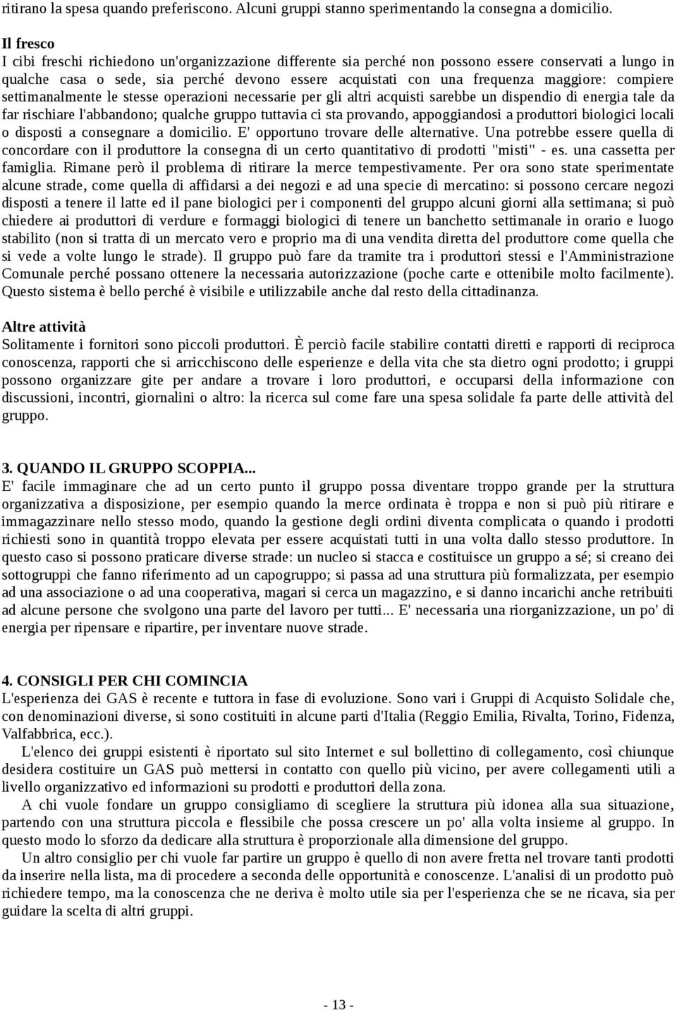 maggiore: compiere settimanalmente le stesse operazioni necessarie per gli altri acquisti sarebbe un dispendio di energia tale da far rischiare l'abbandono; qualche gruppo tuttavia ci sta provando,