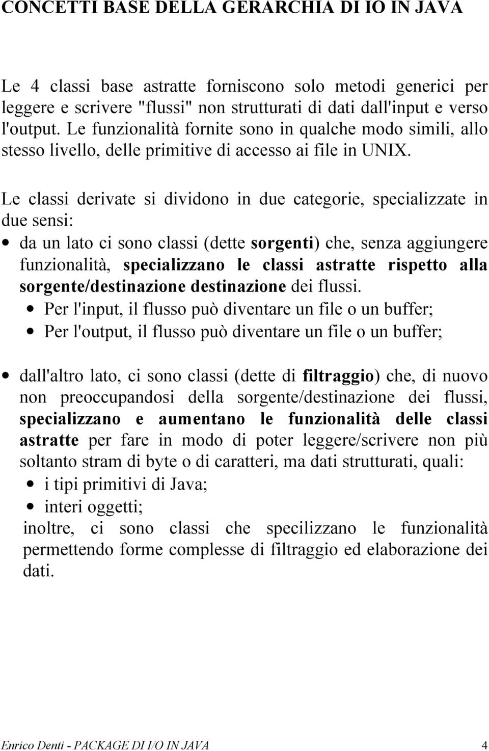 Le classi derivate si dividono in due categorie, specializzate in due sensi: da un lato ci sono classi (dette sorgenti) che, senza aggiungere funzionalità, specializzano le classi astratte rispetto