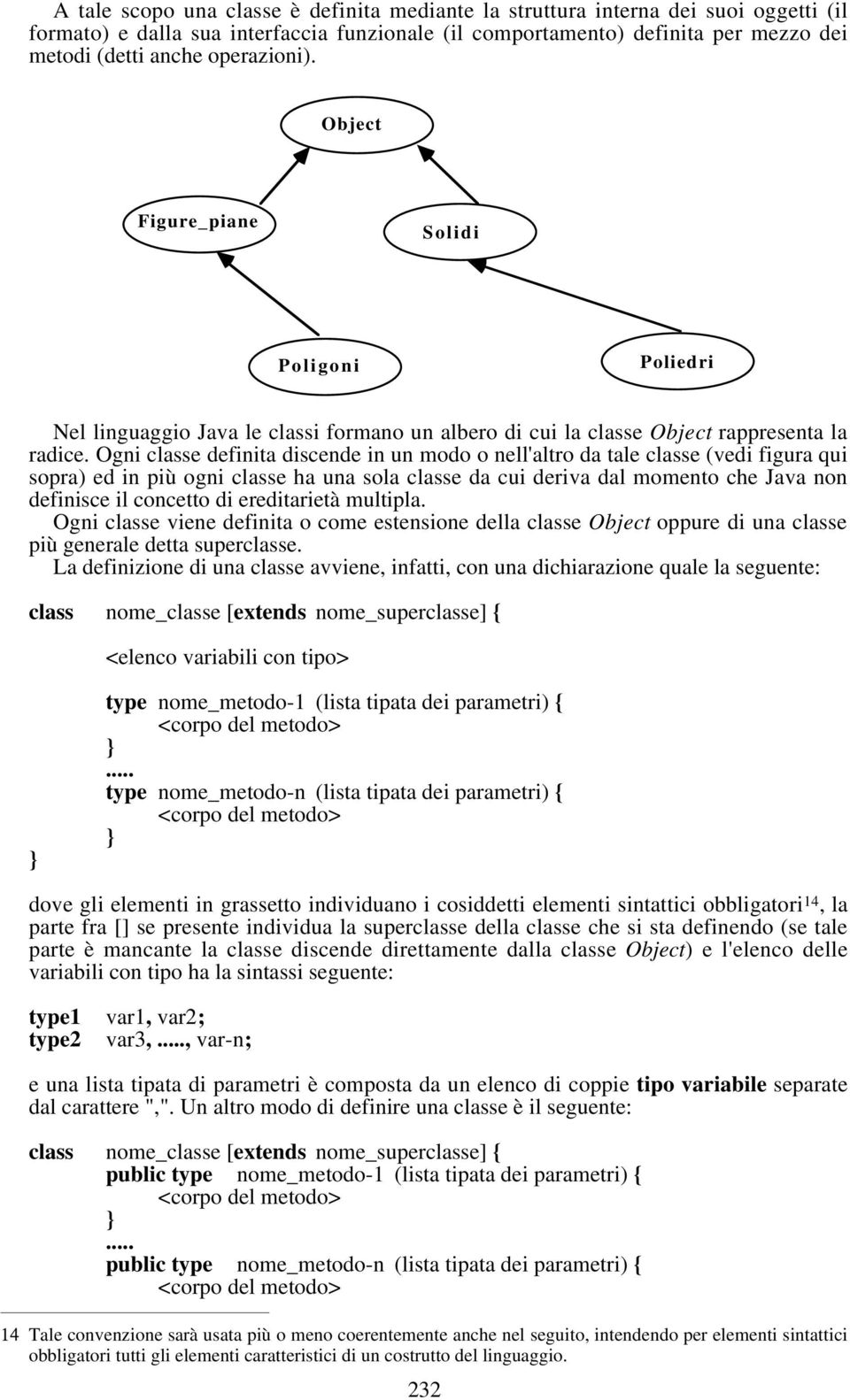 Ogni classe definita discende in un modo o nell'altro da tale classe (vedi figura qui sopra) ed in più ogni classe ha una sola classe da cui deriva dal momento che Java non definisce il concetto di