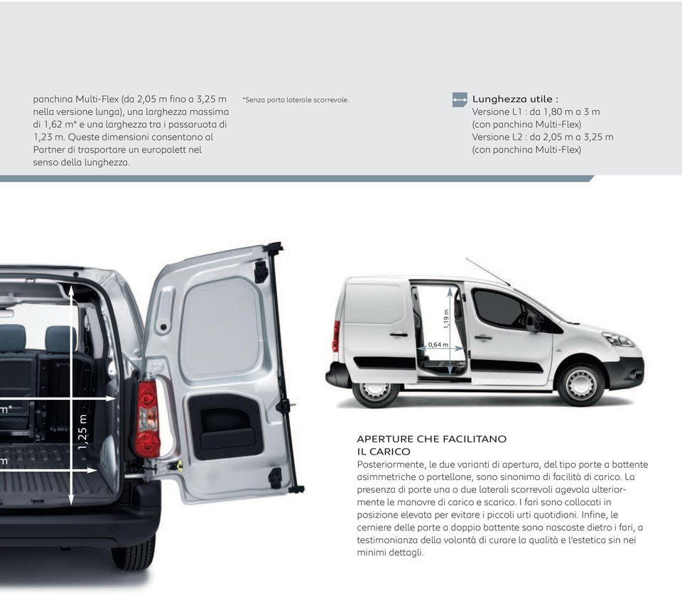 Lunghezza utile : Versione L1 : da 1,80 m a 3 m (con panchina Multi-Flex) Versione L2 : da 2,05 m a 3,25 m (con panchina Multi-Flex) 1,19 m 0,64 m * 1,25 m APERTURE CHE FACILITANO IL CARICO