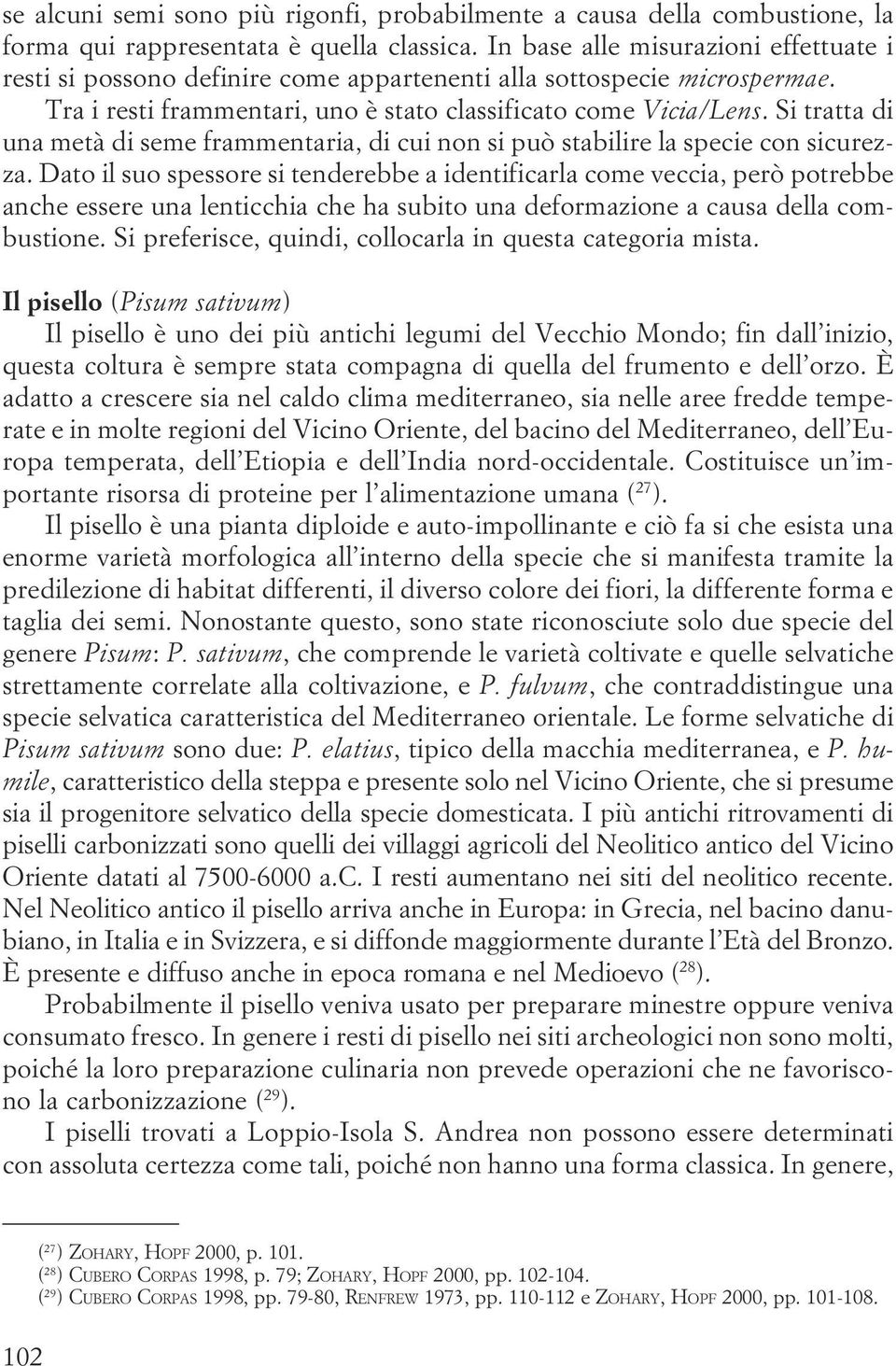 sicurezza Dato il suo spessore si tenderebbe a identificarla come veccia, però potrebbe anche essere una lenticchia che ha subito una deformazione a causa della combustione Si preferisce, quindi,