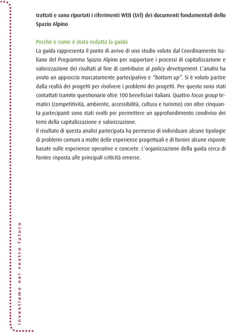 L analisi ha avuto un approccio marcatamente partecipativo e bottom up. Si è voluto partire dalla realtà dei progetti per risolvere i problemi dei progetti.