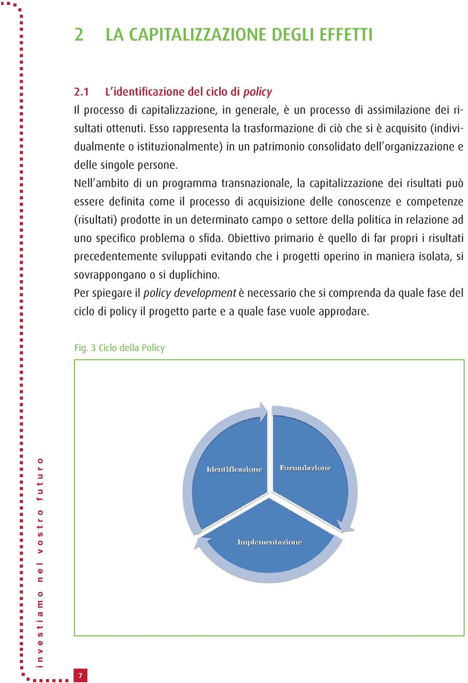 Nell ambito di un programma transnazionale, la capitalizzazione dei risultati può essere definita come il processo di acquisizione delle conoscenze e competenze (risultati) prodotte in un determinato