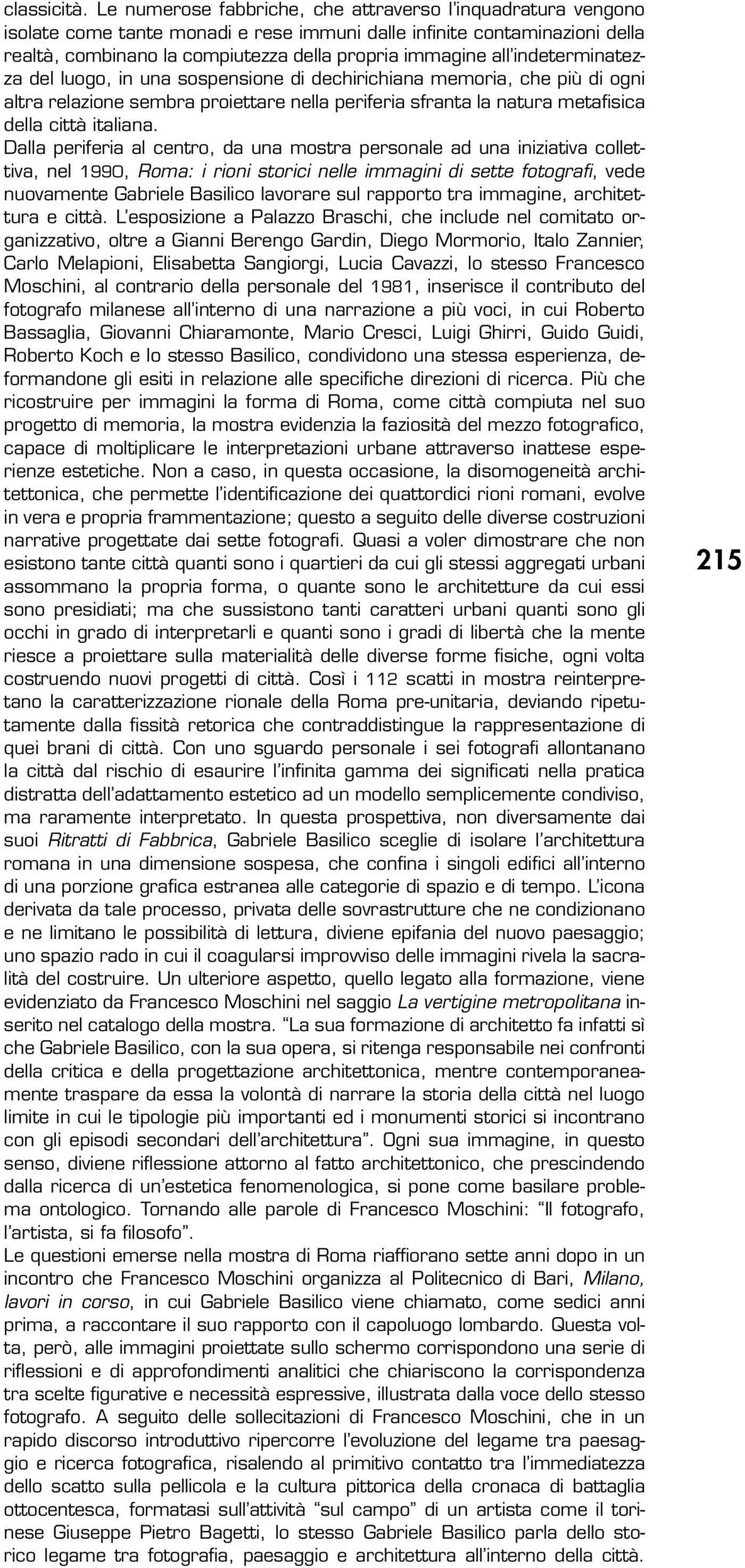 indeterminatezza del luogo, in una sospensione di dechirichiana memoria, che più di ogni altra relazione sembra proiettare nella periferia sfranta la natura metafisica della città italiana.