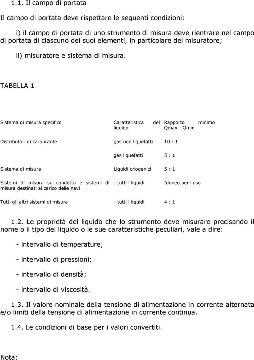 TABELLA 1 Sistema di misura specifico Caratteristica del liquido Rapporto Qmax : Qmin minimo Distributori di carburante gas non liquefatti 10 : 1 gas liquefatti 5 : 1 Sistema di misura Liquidi