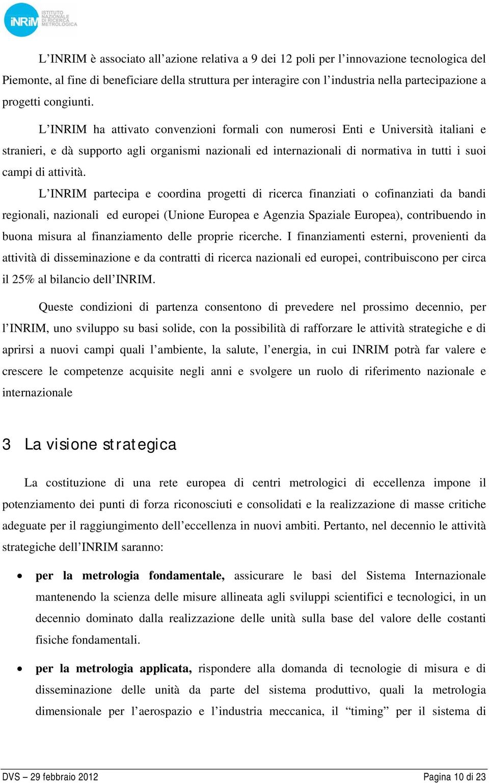 L INRIM ha attivato convenzioni formali con numerosi Enti e Università italiani e stranieri, e dà supporto agli organismi nazionali ed internazionali di normativa in tutti i suoi campi di attività.