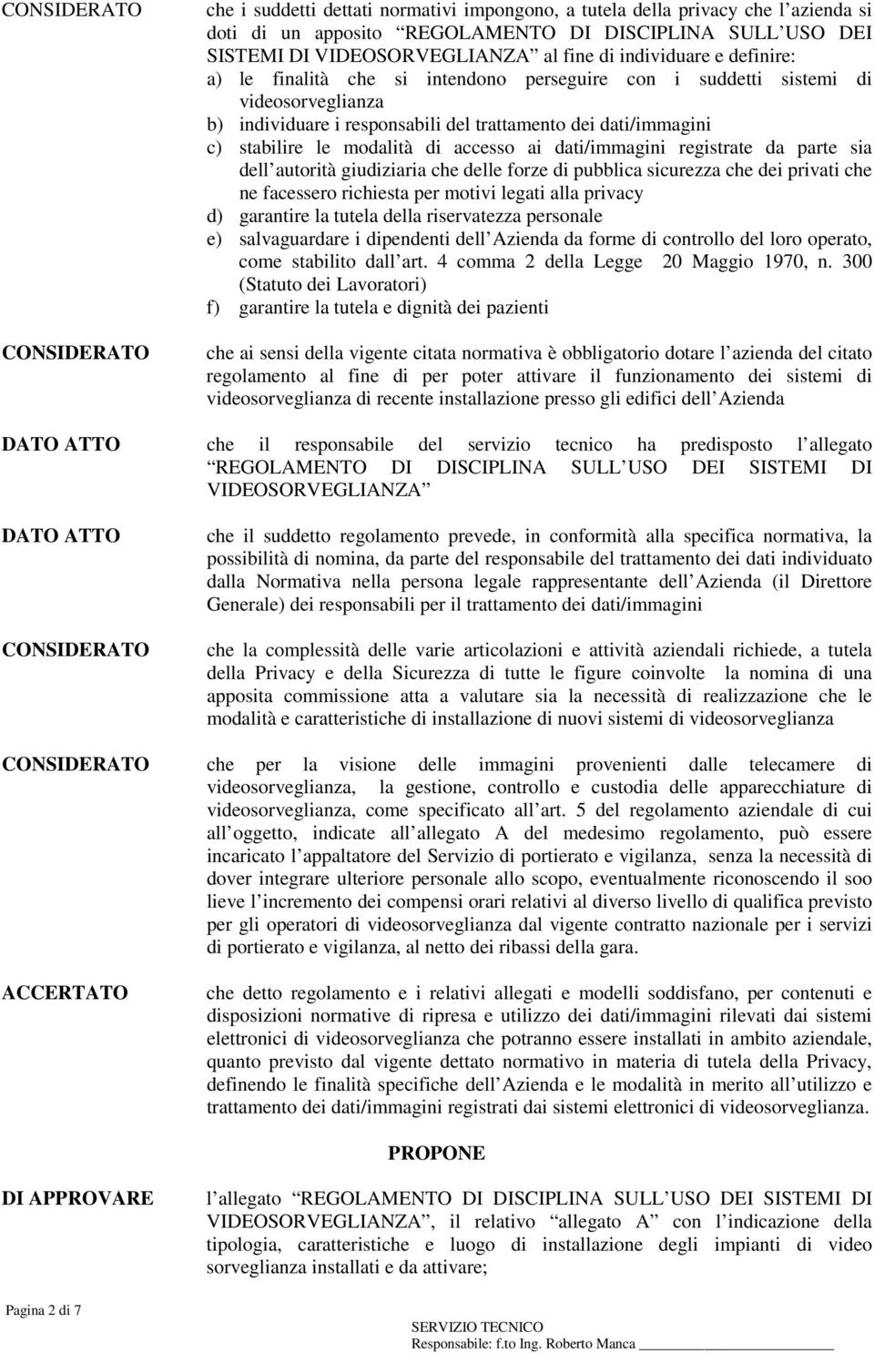 dati/immagini registrate da parte sia dell autorità giudiziaria che delle forze di pubblica sicurezza che dei privati che ne facessero richiesta per motivi legati alla privacy d) garantire la tutela