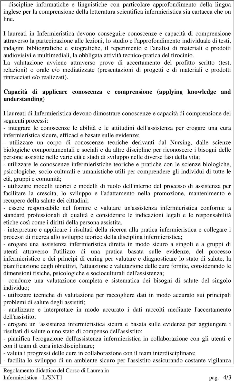 bibliografiche e sitografiche, il reperimento e l'analisi di materiali e prodotti audiovisivi e multimediali, la obbligata attività tecnico-pratica del tirocinio.