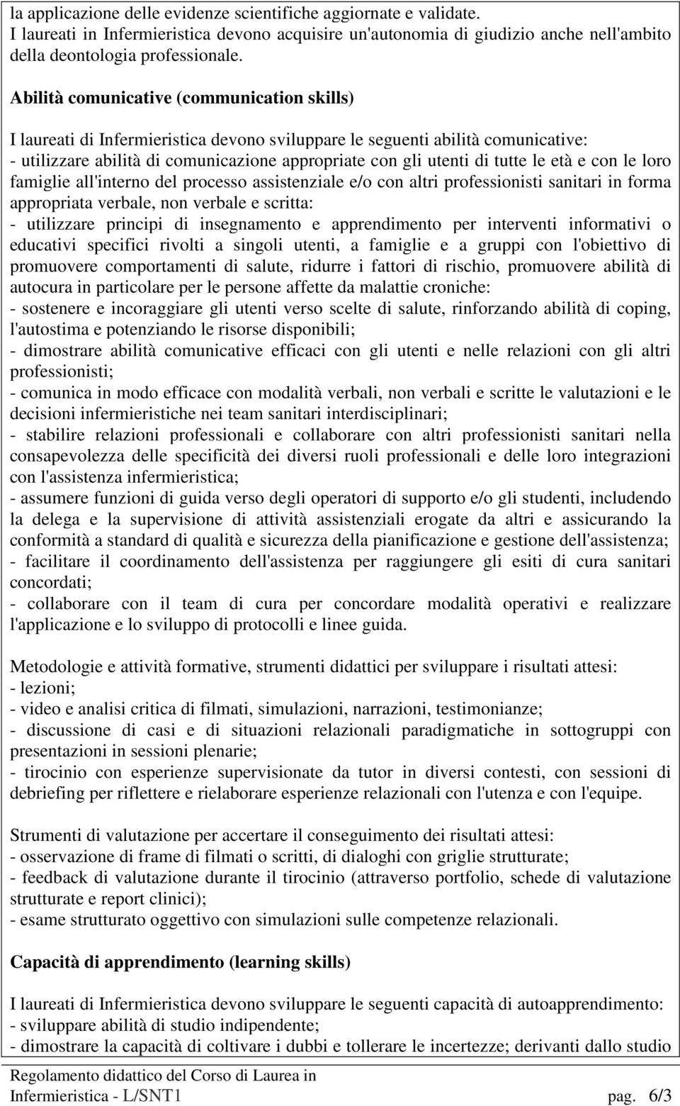 le età e con le loro famiglie all'interno del processo assistenziale e/o con altri professionisti sanitari in forma appropriata verbale, non verbale e scritta: - utilizzare principi di insegnamento e