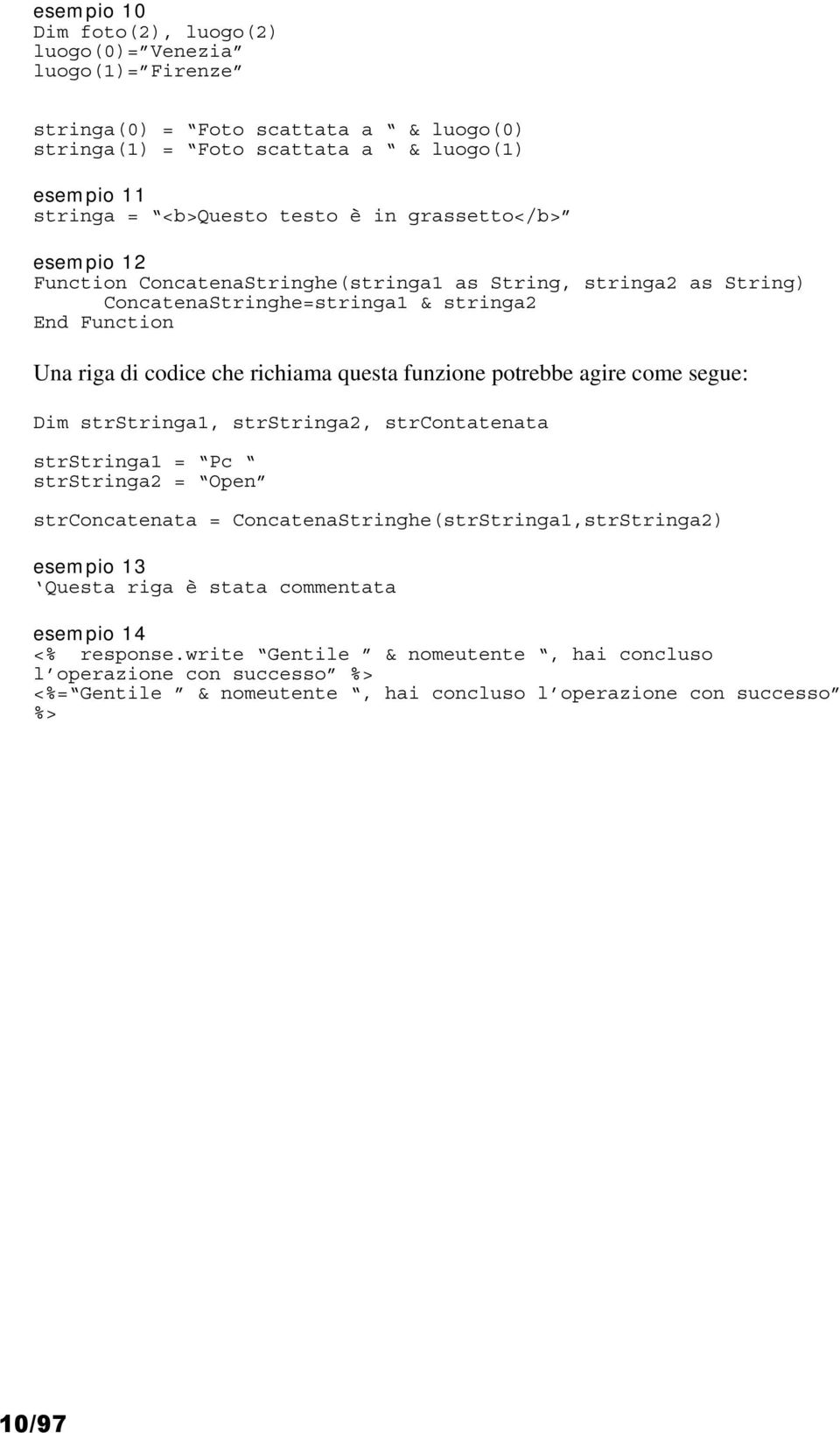 funzione potrebbe agire come segue: Dim strstringa1, strstringa2, strcontatenata strstringa1 = Pc strstringa2 = Open strconcatenata = ConcatenaStringhe(strStringa1,strStringa2) esempio