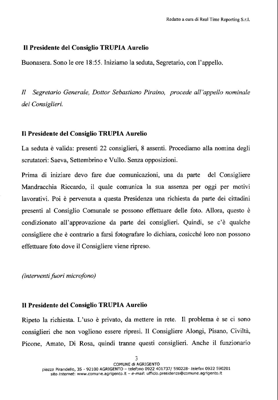 Procediamo alla nomina degli scrutatori: Saeva, Settembrino e Vullo. Senza opposizioni.