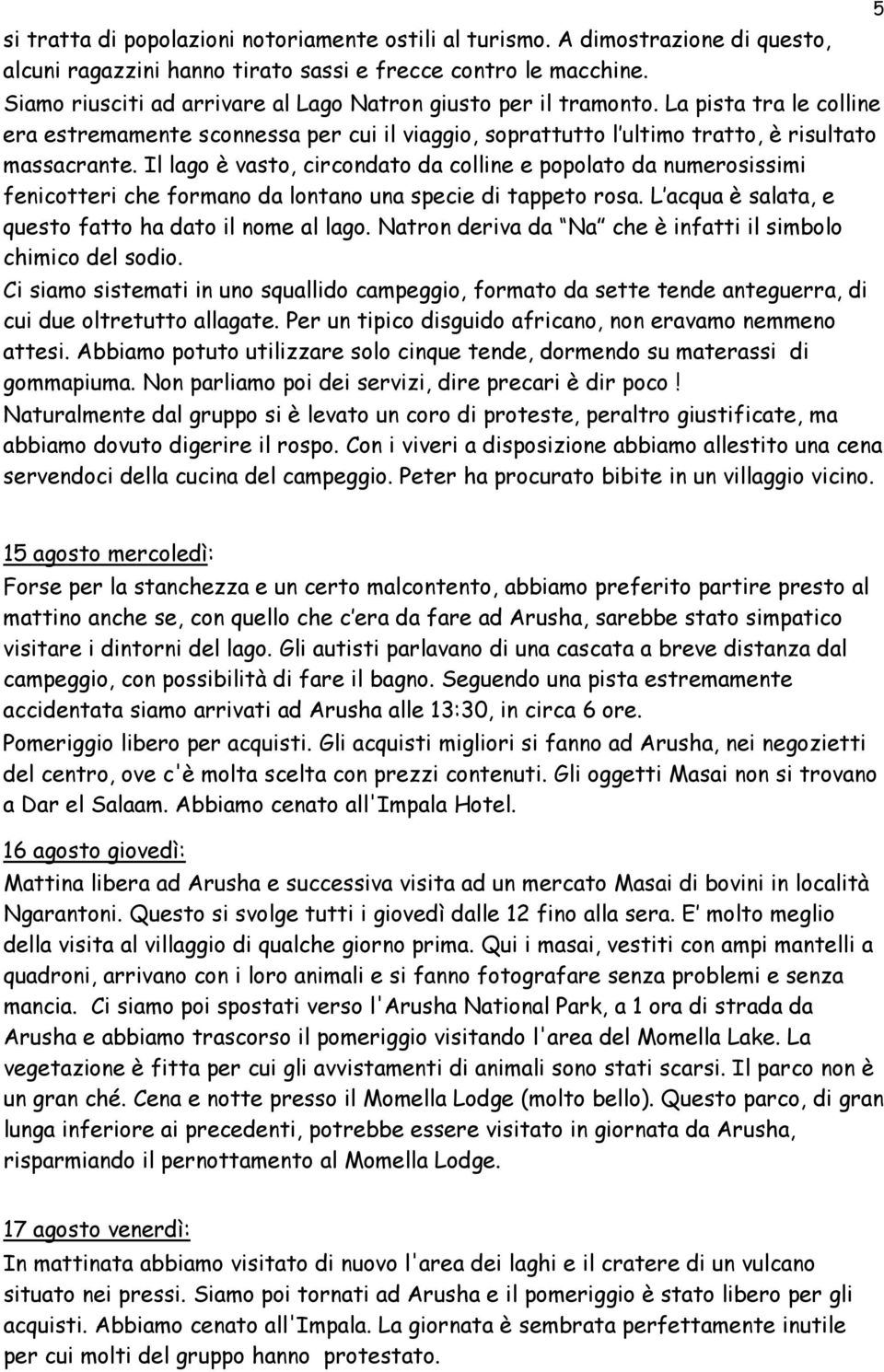 Il lago è vasto, circondato da colline e popolato da numerosissimi fenicotteri che formano da lontano una specie di tappeto rosa. L acqua è salata, e questo fatto ha dato il nome al lago.